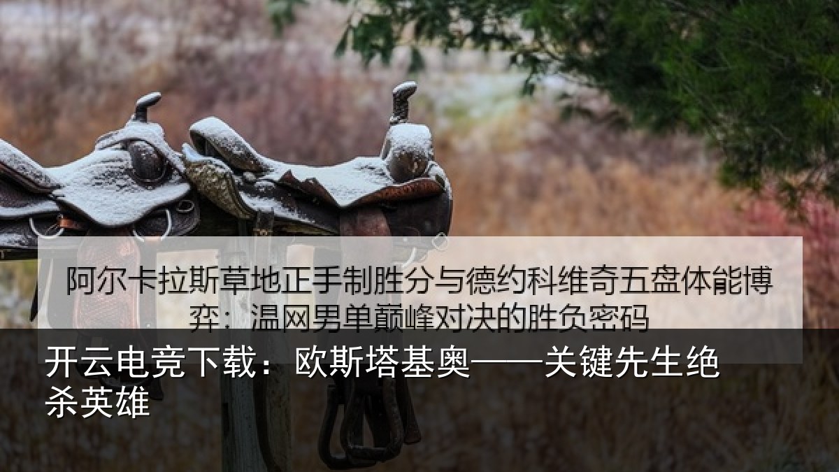开云电竞下载:欧斯塔基奥——关键先生绝杀英雄