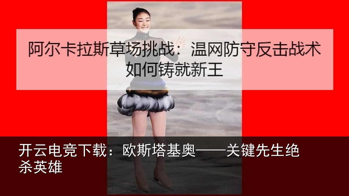 开云电竞下载:欧斯塔基奥——关键先生绝杀英雄