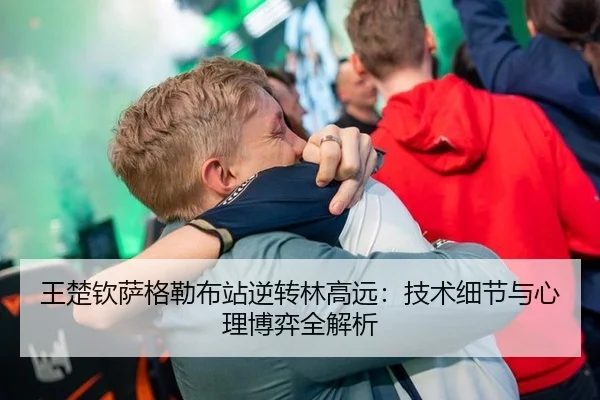 王楚钦萨格勒布站逆转林高远：技术细节与心理博弈全解析