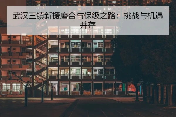 武汉三镇新援磨合与保级之路：挑战与机遇并存