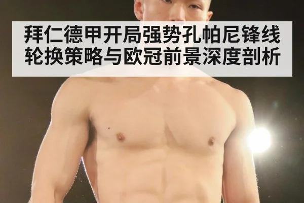 拜仁德甲开局强势孔帕尼锋线轮换策略与欧冠前景深度剖析
